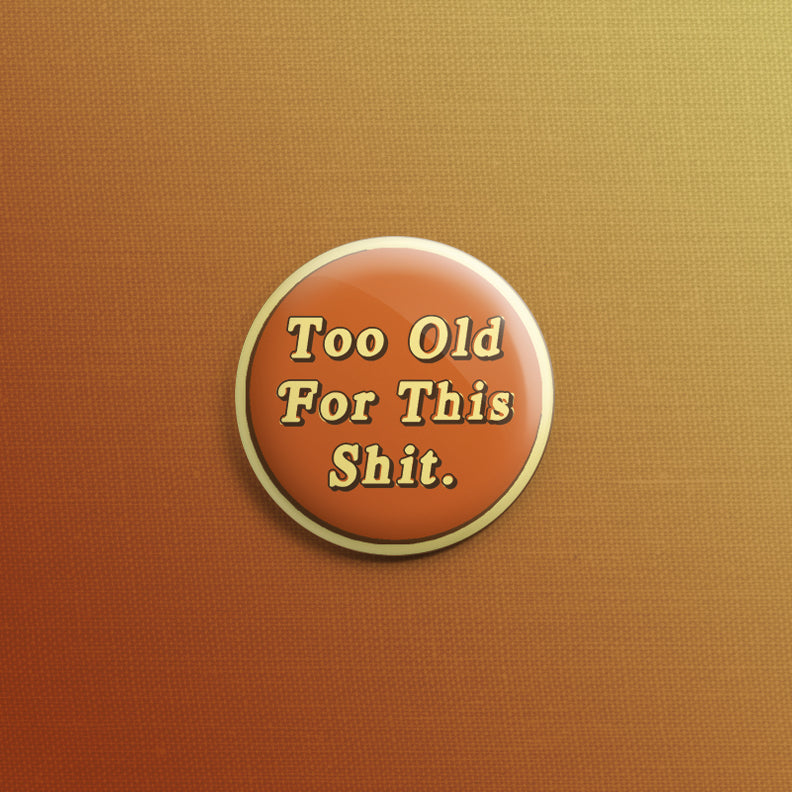 Too Old For This Shit. 1inch Pin