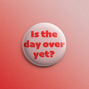 Is The Day Over Yet? 1.5 inch Pin